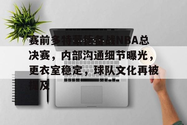 开云APP-赛前多特蒙德备战NBA总决赛，内部沟通细节曝光，更衣室稳定，球队文化再被提及的简单介绍
