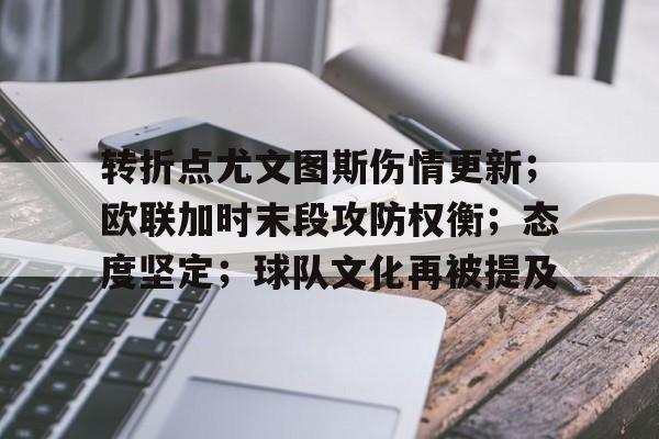 关于转折点尤文图斯伤情更新;欧联加时末段攻防权衡;态度坚定;球队文化再被提及的信息 关于转折点尤文图斯伤情更新;欧联加时末段攻防权衡;态度坚定;球队文化再被提及的信息